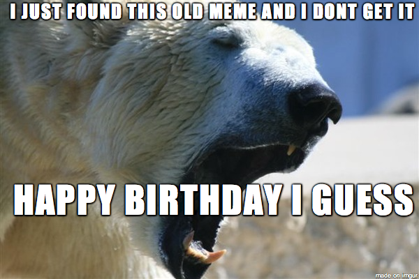 funny happy birthday meme - royal palace - I Just Found This Old Meme And I Dont Get It Happy Birthday I Guess made on imgur