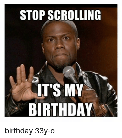 funny happy birthday meme - its my birthday meme - Stop Scrolling It'S My Birthday birthday 33yo