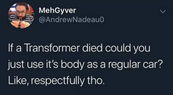 borderlands 3 tweets - MehGyver 'If a Transformer died could you just use it's body as a regular car? , respectfully tho.