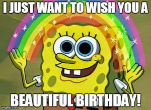 spongebob birthday meme - I Just Want To Wish You A Beautiful Birthday!