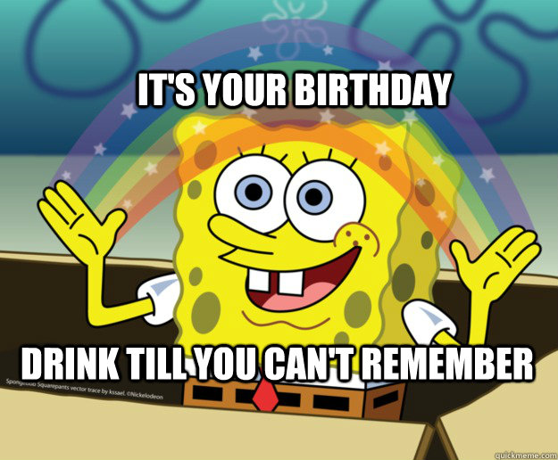 Spongebob Squarepants rainbow meme that says 'its your birthday drink till you cant remember'