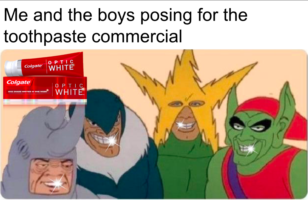 Me and the boys meme -  Meme - Me and the boys posing for the toothpaste commercial Optic Colgate White Colgate Optic White