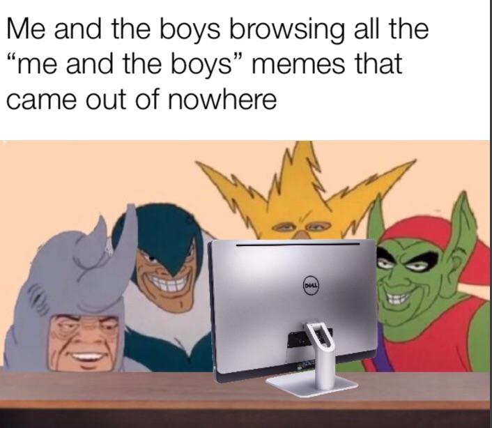 Me and the boys meme -  Internet meme - Me and the boys browsing all the me and the boys memes that came out of nowhere