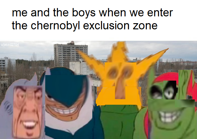 Me and the boys meme -  cartoon - me and the boys when we enter the chernobyl exclusion zone ujaked 2704 Per