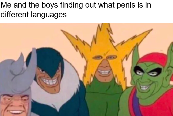 Me and the boys meme -  girls are best than boys - Me and the boys finding out what penis is in different languages