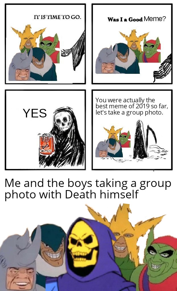 Me and the boys meme -  skeletor he man - It Is Time To Go. Was I a Good Meme? You were actually the best meme of 2019 so far, let's take a group photo. Yes Me and the boys taking a group photo with Death himself