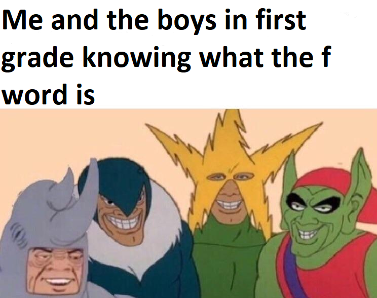 Me and the boys meme -  feels bad man - Me and the boys in first grade knowing what the f word is