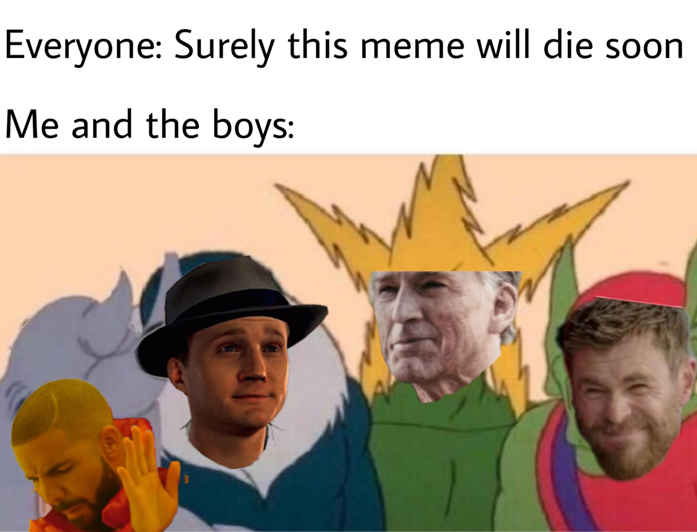 Me and the boys meme -  Meme - Everyone Surely this meme will die soon Me and the boys