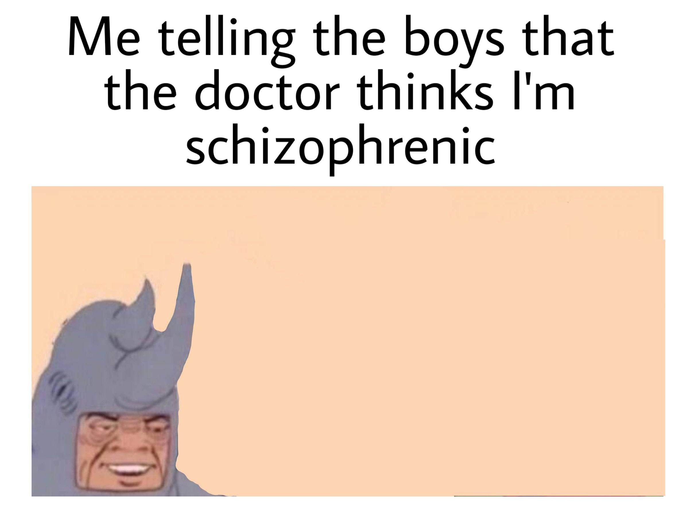 Me and the boys meme -  cartoon - Me telling the boys that the doctor thinks I'm schizophrenic