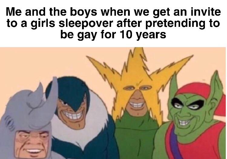 Me and the boys meme -  Internet meme - Me and the boys when we get an invite to a girls sleepover after pretending to be gay for 10 years