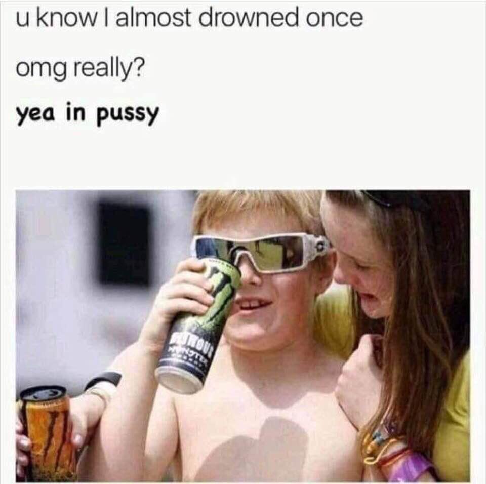 Kyle meme drowning in pussy - u know I almost drowned once omg really? yea in pussy
