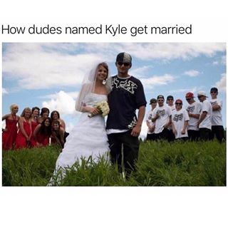 Kyle Memes - dudes named kyle get married - How dudes named Kyle get married