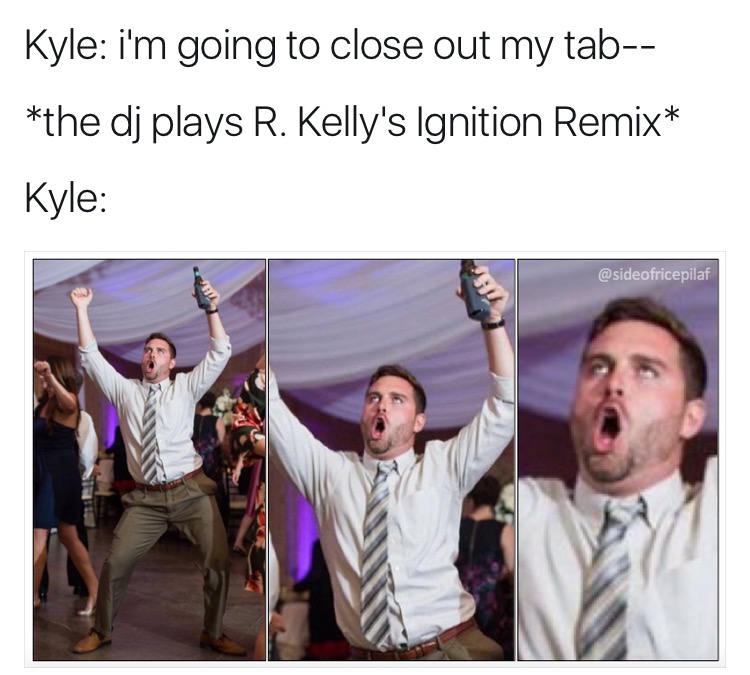 Funny Kyle Memes - guy named kyle meme - Kyle I'm going to close out my tab the dj plays R. Kelly's Ignition Remix Kyle