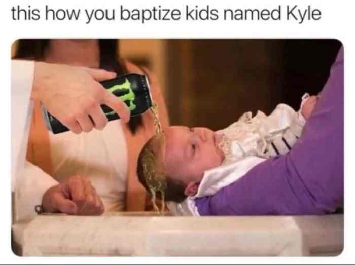 Funny Kyle Memes - kids named kyle - this how you baptize kids named Kyle
