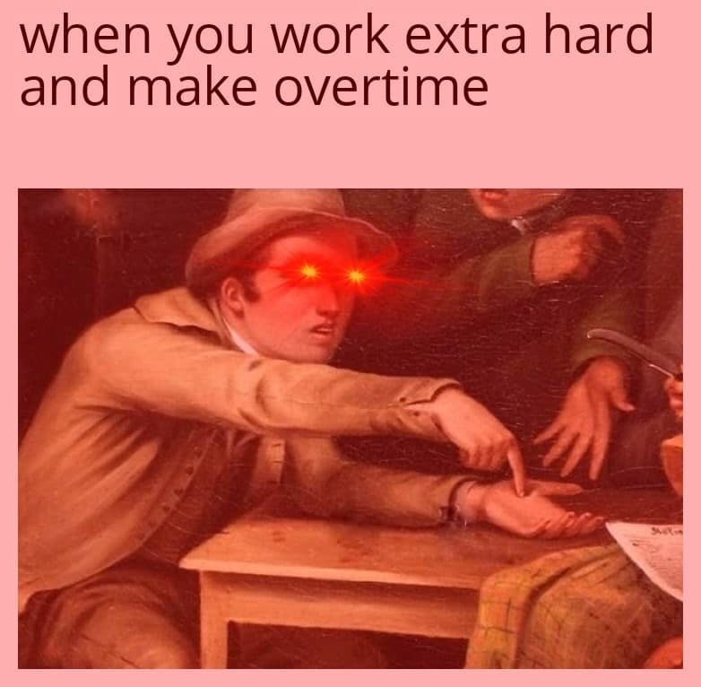 pointing to hand meme - when you work extra hard and make overtime