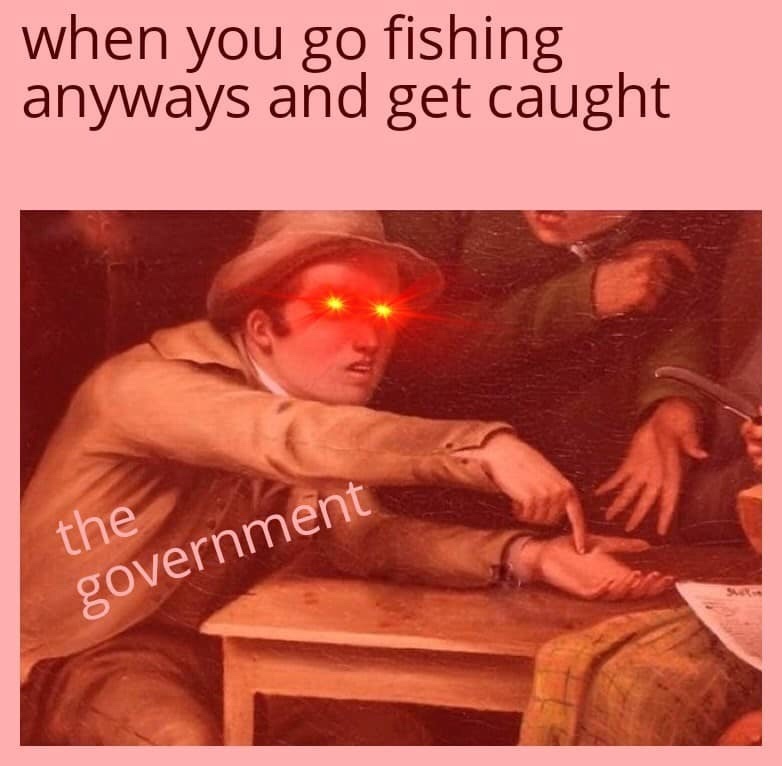pointing to hand meme - when you go fishing anyways and get caught the government