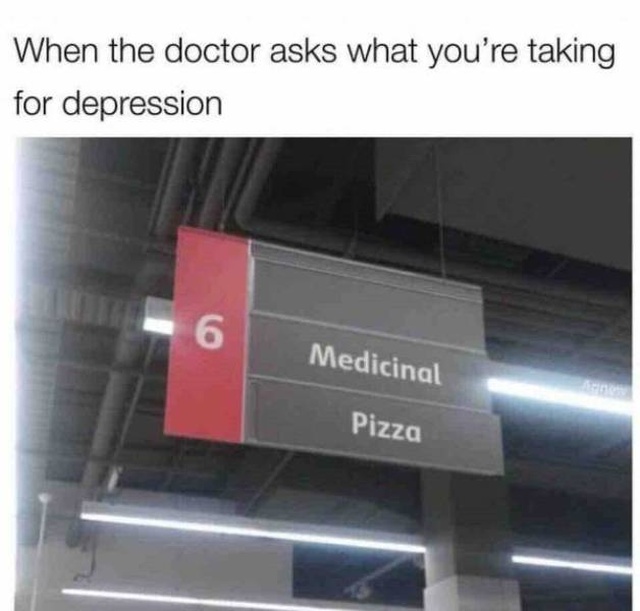 idk what emotion this is but i ve definitely felt it - When the doctor asks what you're taking for depression Medicinal Pizza