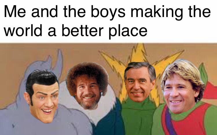 Me and the boys meme with Rotton Robbie, Bob Ross, Mr. Rogers and Steve Irwin and the text 'Me and the boys making the world a better place'