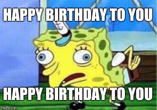 spongebob birthday meme - spongebob meme math - Happy Birthday To You Happy Birthday To You imgflip.com