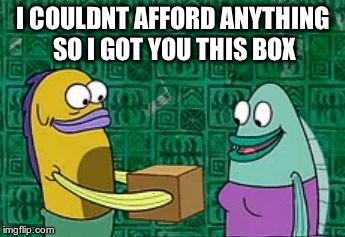 spongebob birthday meme - spongebob quotes - I Couldnt Afford Anything 2 So I Got You This Box imgflip.com
