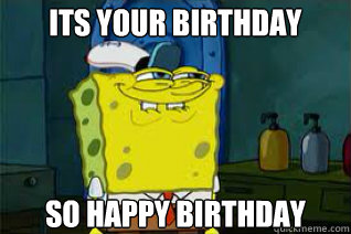 spongebob birthday meme - Its Your Birthday So Happy Birthday Mneme.com