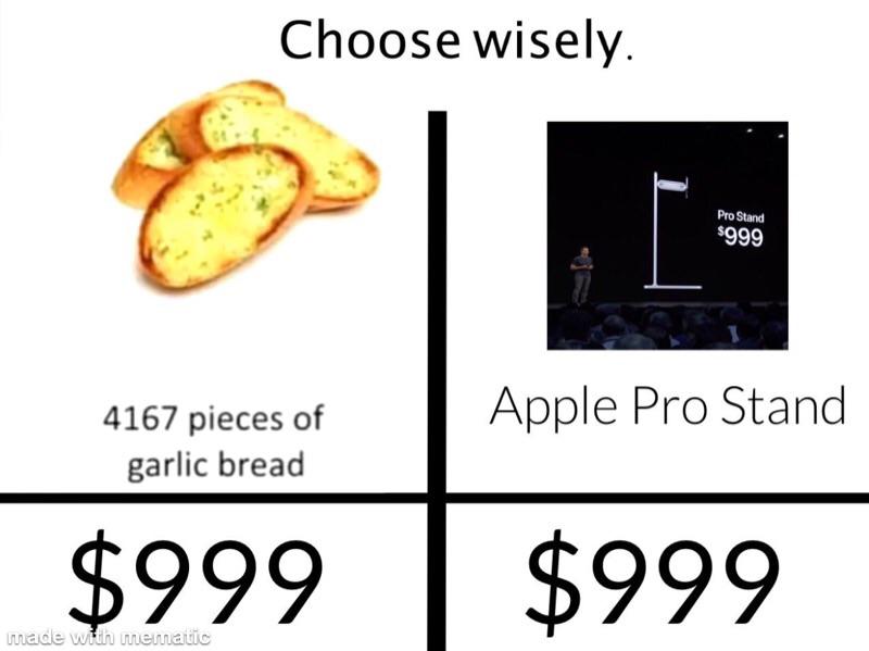 apple pro stand memes - babies r us coupons - Choose wisely. Pro Stand $999 Apple Pro Stand 4167 pieces of garlic bread $999 $999 made with mematic