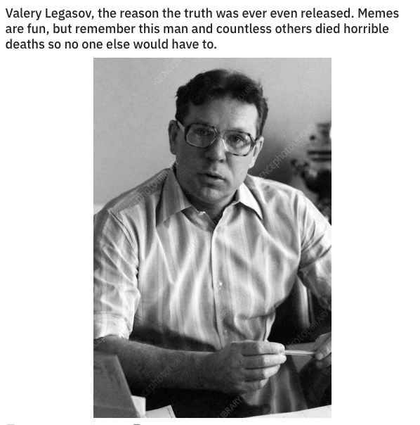 chernobyl meme about valery legasov - Valery Legasov, the reason the truth was ever even released. Memes are fun, but remember this man and countless others died horrible deaths so no one else would have to. ENCephoto Brary
