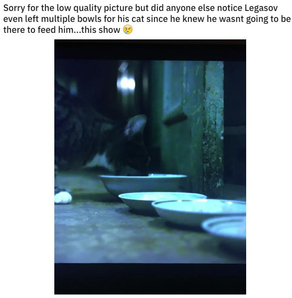 chernobyl meme about water - Sorry for the low quality picture but did anyone else notice Legasov even left multiple bowls for his cat since he knew he wasnt going to be there to feed him...this show 9