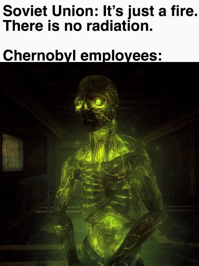 chernobyl meme about human - Soviet Union It's just a fire. There is no radiation. Chernobyl employees