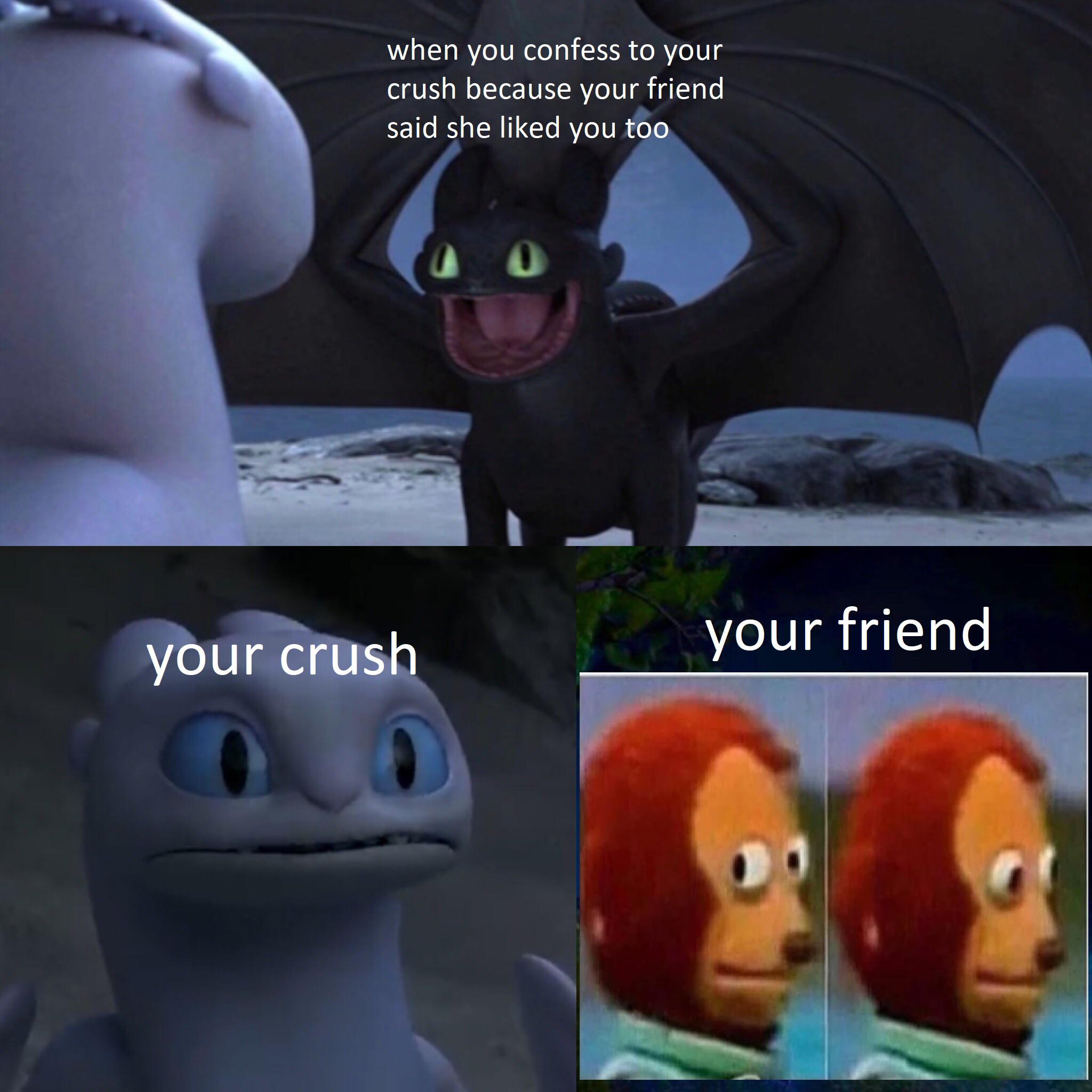 toothless how to train your dragon meme about Meme - when you confess to your crush because your friend said she d you too your friend your crush