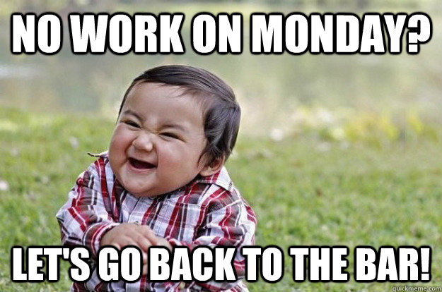 monday work memes - burton agnes hall - No Work On Monday Let'S Go Back To The Bar! quickmeme.com
