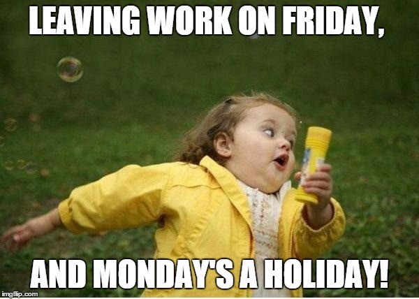 monday work memes - chubby bubbles girl - Leaving Work On Friday. And Monday'S A Holiday! imgflip.com