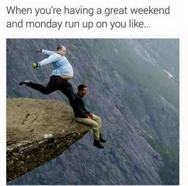 monday work memes - trolltunga - When you're having a great weekend and monday run up on you ... Now Wait A Minute