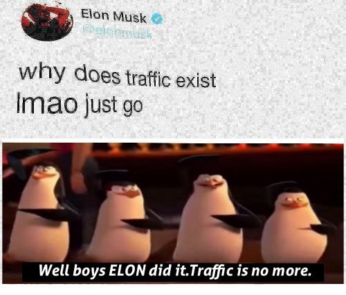 dank memes reddit - Meme - Elon Musk why does traffic exist Imao just go Well boys Elon did it.Traffic is no more.