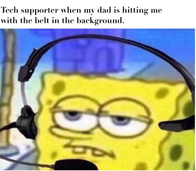 dank memes reddit - spongebob wearing headset - Tech supporter when my dad is hitting me with the belt in the background.