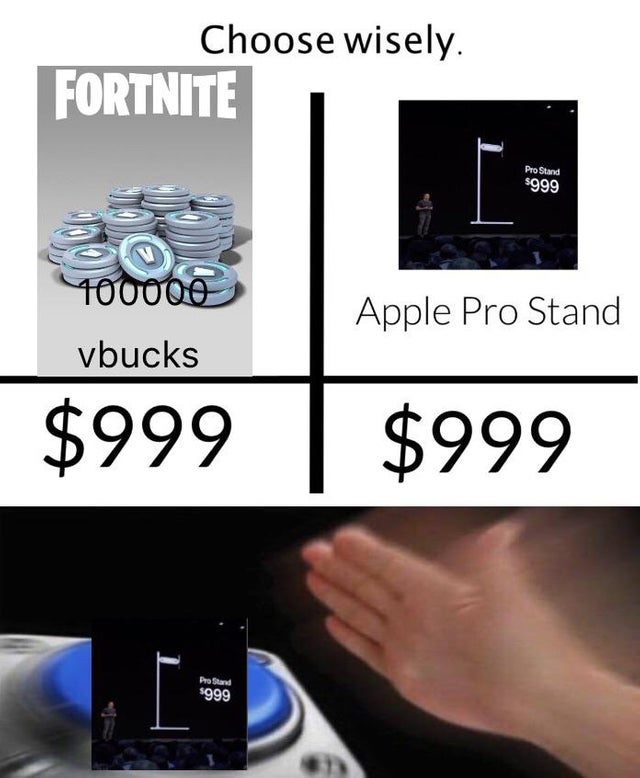 dank memes reddit - electronics - Choose wisely. Fortnite Pro Stand $999 100000 vbucks Apple Pro Stand $999 $999 Pro Stand $999