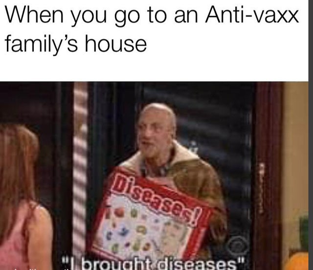 dank memes reddit - brought diseases - When you go to an Antivaxx family's house Diseases! I brought diseases