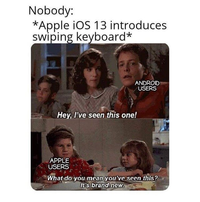 dank memes reddit - Nobody Apple iOS 13 introduces swiping keyboard Android Users Hey, I've seen this one! Apple Users What do you mean you've seen this? It's brand new