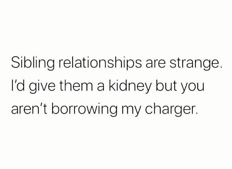 clean memes - quotes about change - Sibling relationships are strange. I'd give them a kidney but you aren't borrowing my charger.