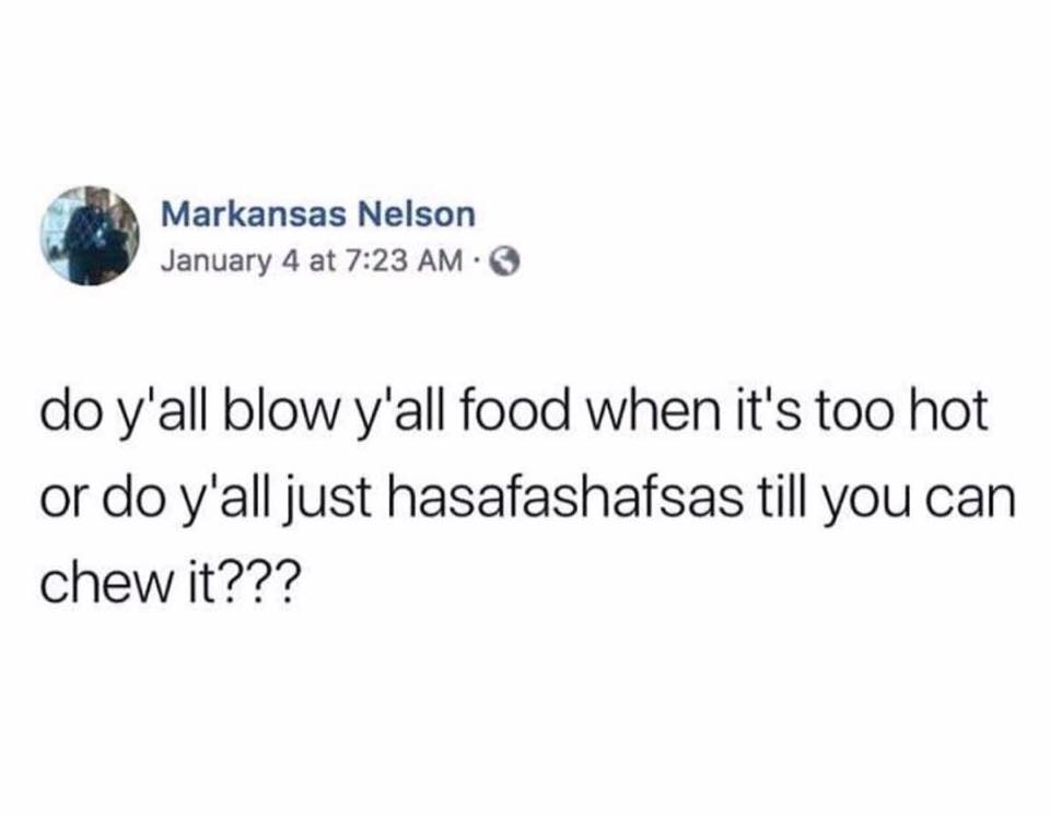 clean memes - anyone else in a weird state - Markansas Nelson January 4 at do y'all blow y'all food when it's too hot or do y'all just hasafashafsas till you can chew it???
