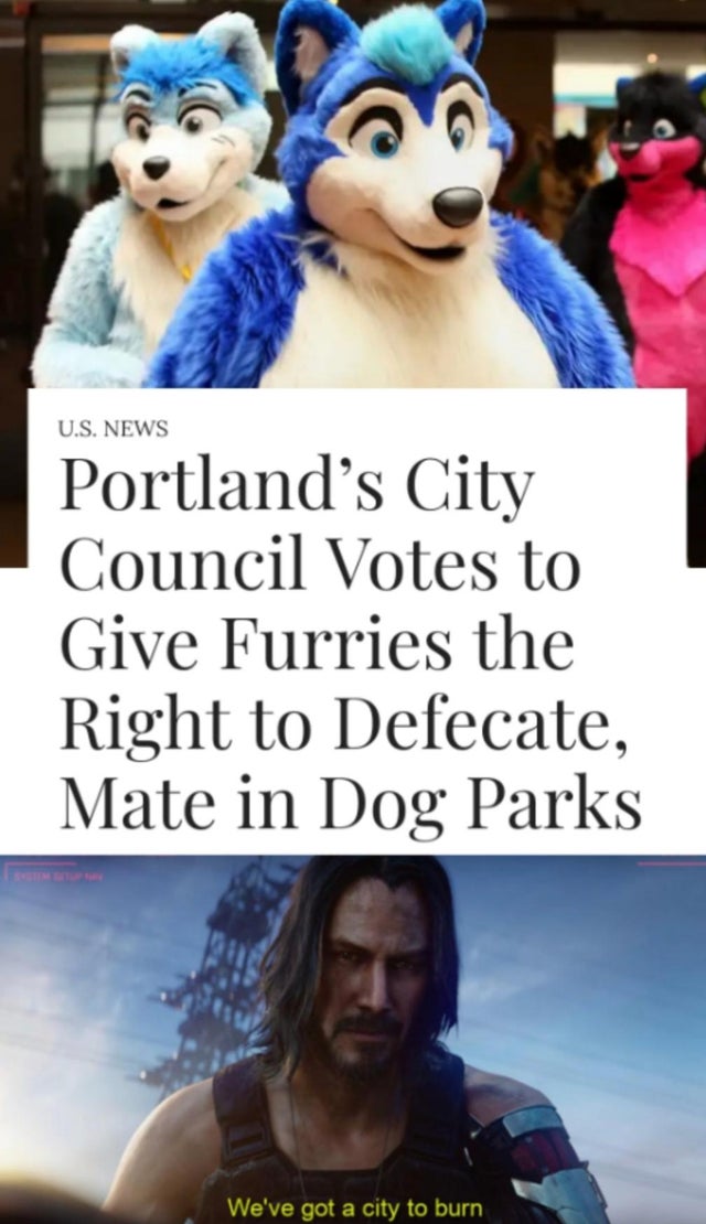 cyberpunk 2077 memes - furry in real life - U.S. News Portland's City Council Votes to Give Furries the Right to Defecate, Mate in Dog Parks We've got a city to burn