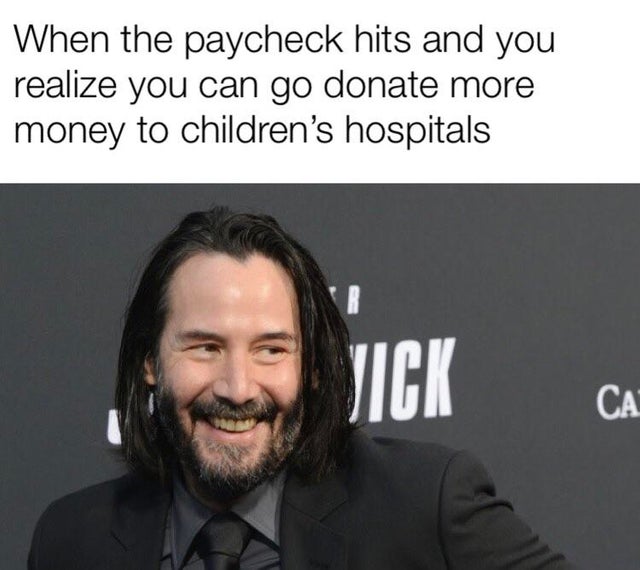 wholesome Keanu Reeves meme about people you know become people - When the paycheck hits and you realize you can go donate more money to children's hospitals
