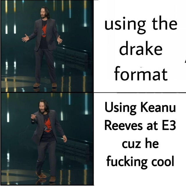 wholesome Keanu Reeves meme about presentation - using the drake format Using Keanu Reeves at E3 cuz he fucking cool