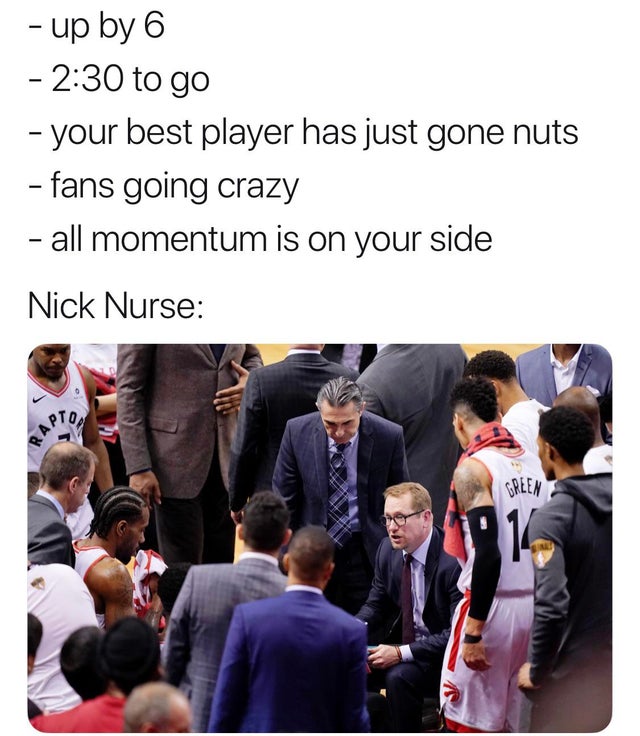 funny nba finals meme that about conversation - up by 6 to go your best player has just gone nuts fans going crazy all momentum is on your side Nick Nurse Green