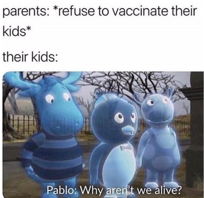 anti-vaxx memes that say, pablo why aren t we alive - parents refuse to vaccinate their kids their kids Pablo Why aren't we alive?