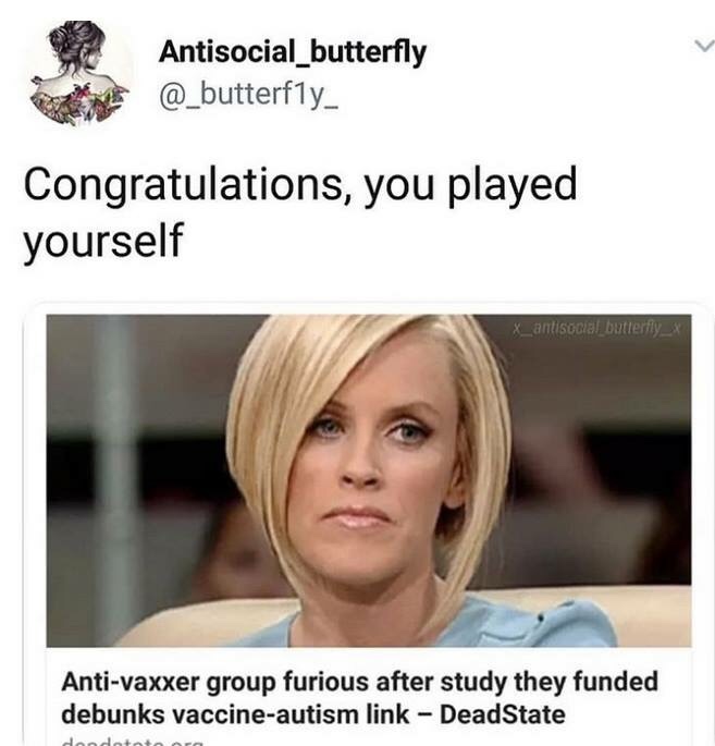anti-vaxx memes that say, anti vaxxer meme - Antisocial_butterfly Congratulations, you played yourself X_antisocial_butterfly_x Antivaxxer group furious after study they funded debunks vaccineautism link DeadState dondatoto