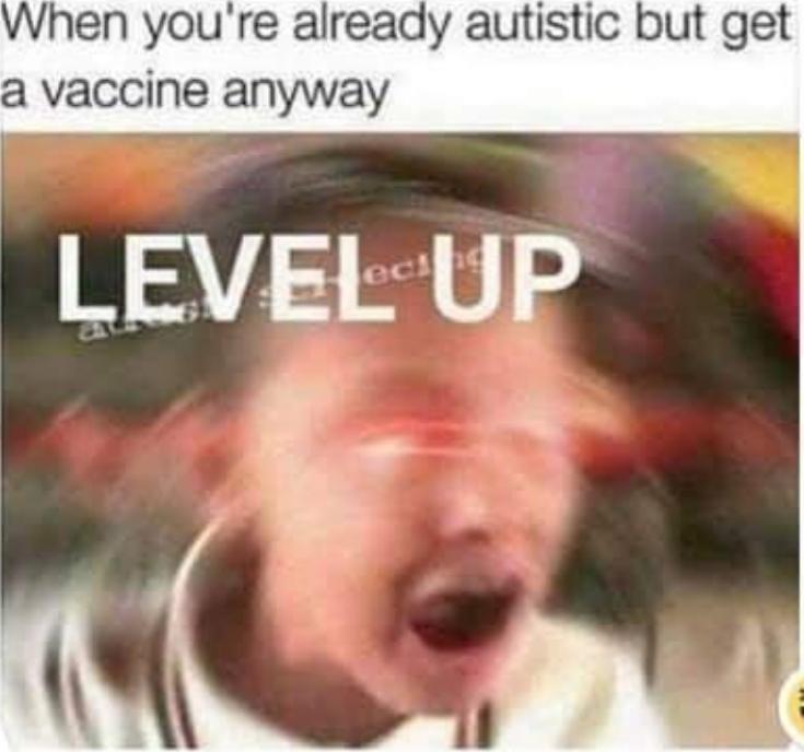 anti-vaxx memes that say, you re already autistic but you get vaccinated - When you're already autistic but get a vaccine anyway Level Up