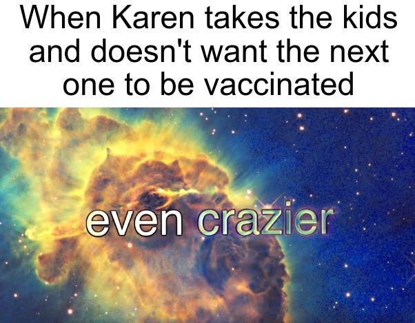anti-vaxx memes that say, hubble - When Karen takes the kids and doesn't want the next one to be vaccinated even crazier