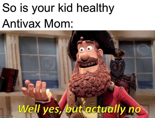 anti-vaxx memes that say, well yes but no - So is your kid healthy Antivax Mom Weup Well yes, but actually no imgflip.com