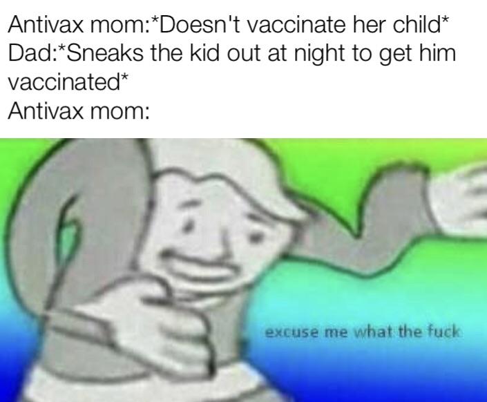 anti-vaxx memes that say, excuse me what the fuck meme - Antivax mom Doesn't vaccinate her child DadSneaks the kid out at night to get him vaccinated Antivax mom excuse me what the fuck